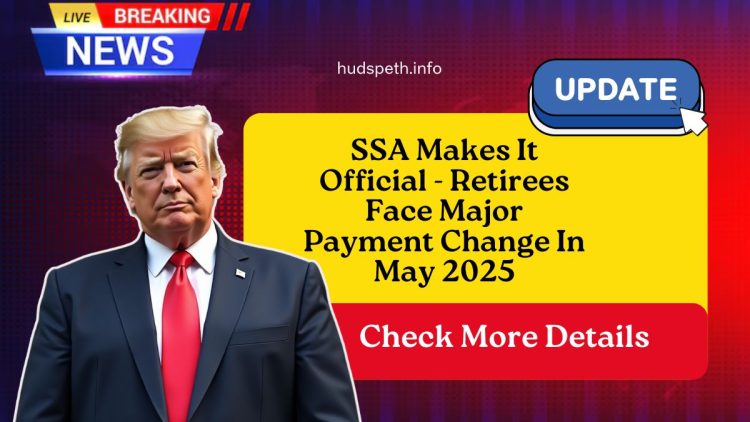 SSA Makes It Official – Retirees Face Major Payment Change In May 2025