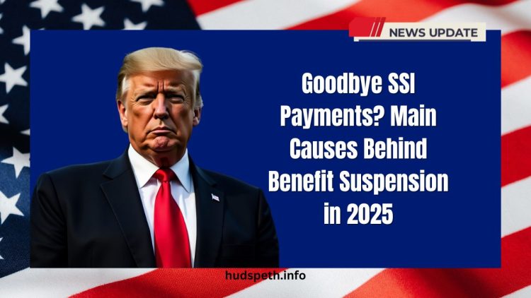 Goodbye SSI Payments? Main Causes Behind Benefit Suspension in 2025