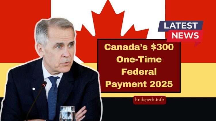 Canada’s $300 One-Time Federal Payment 2025 – Eligibility and Payment Timeline Explained