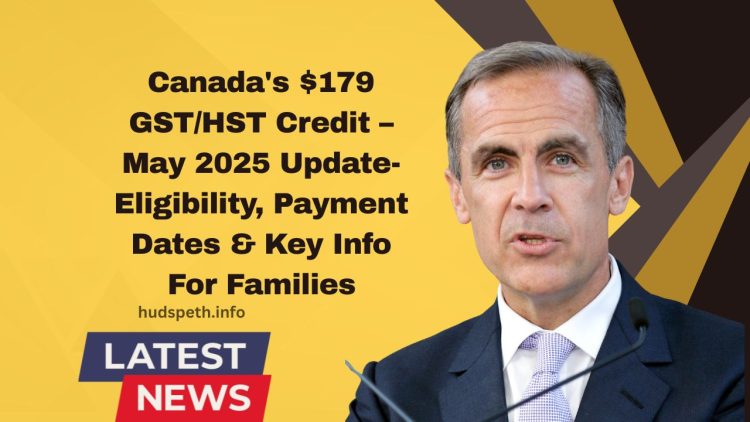 ​Canada’s $179 GST/HST Credit – May 2025 Update- Eligibility, Payment Dates & Key Info For Families​