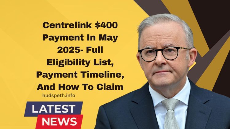 Centrelink $400 Payment In May 2025- Full Eligibility List, Payment Timeline, And How To Claim